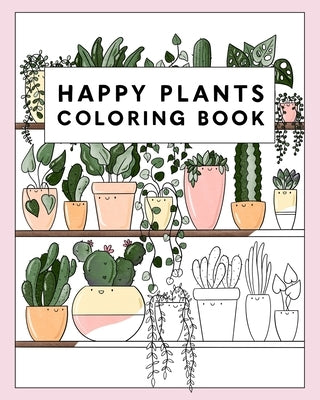 Happy Plants Coloring Book: 25 Cute House Plant, Cactus, Succulents & Floral Illustrations For Adults & Children by Starsmore, Becky