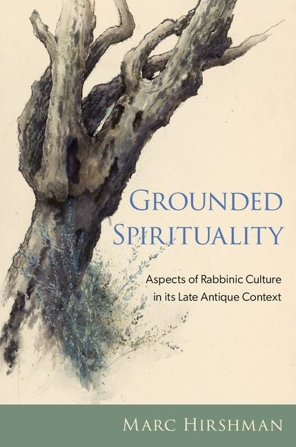 Grounded Spirituality: Aspects of Rabbinic Culture in Its Late Antique Context by Hirshman, Marc