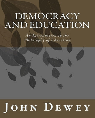 Democracy and Education: An Introduction to the Philosophy of Education by Dewey, John