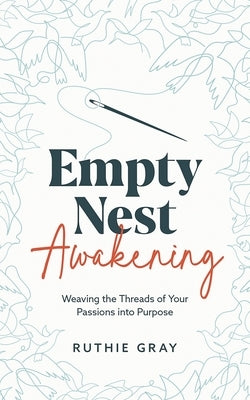 Empty Nest Awakening: Weaving the Threads of Your Passions into Purpose by Gray, Ruthie