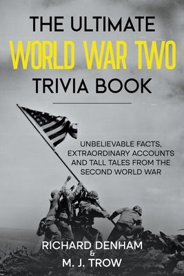 The Ultimate World War Two Trivia Book: Unbelievable Facts, Extraordinary Accounts and Tall Tales from the Second World War by Trow, M. J.