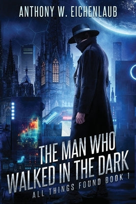 The Man Who Walked in the Dark by Eichenlaub, Anthony W.