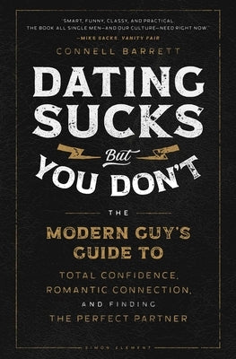 Dating Sucks, But You Don't: The Modern Guy's Guide to Total Confidence, Romantic Connection, and Finding the Right Partner by Barrett, Connell