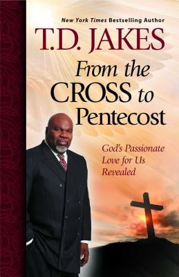 From the Cross to Pentecost: God's Passionate Love for Us Revealed by Jakes, T. D.