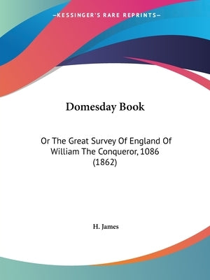 Domesday Book: Or The Great Survey Of England Of William The Conqueror, 1086 (1862) by James, H.