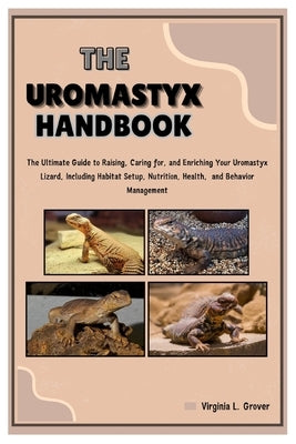 The Uromastyx Handbook: The Ultimate Guide to Raising, Caring for, and Enriching Your Uromastyx Lizard, Including Habitat Setup, Nutrition, He by L. Grover, Virginia