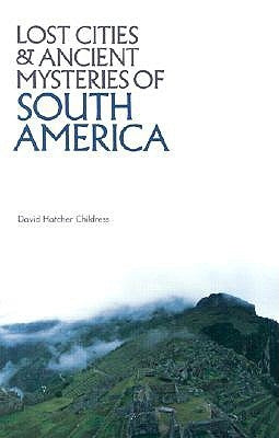 Lost Cities and Ancient Mysteries of South America by Childress, David Hatcher