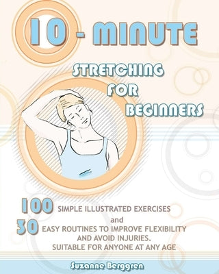 10-Minute Stretching for Beginners: 100 Simple Illustrated Exercices and 30 Easy Routines to Improve Flexibility and Avoid Injuries. Suitable for Anyo by Berggren, Suzanne