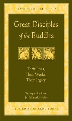 Great Disciples of the Buddha: Their Lives, Their Works. Their Legacy by Nyanaponika
