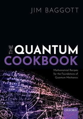 The Quantum Cookbook: Mathematical Recipes for the Foundations of Quantum Mechanics by Baggott, Jim