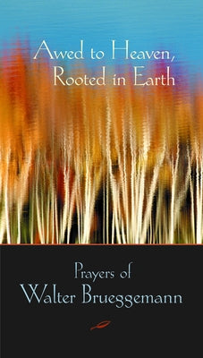 Awed to Heaven, Rooted in Earth: Prayers of Walter Brueggemann by Brueggemann, Walter