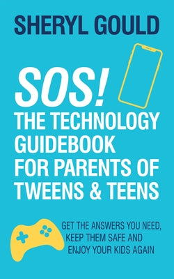 Sos! the Technology Guidebook for Parents of Tweens and Teens: Get the Answers You Need, Keep Them Safe and Enjoy Your Kids Again by Gould, Sheryl