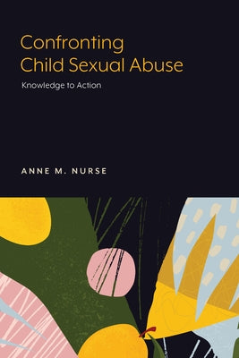 Confronting Child Sexual Abuse: Knowledge to Action by Nurse, Anne M.