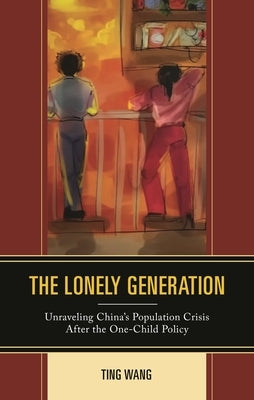 Lonely Generation: Unraveling China's Population Crisis After the One-Child Policy by Wang, Ting