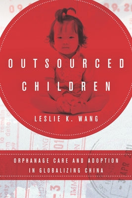 Outsourced Children: Orphanage Care and Adoption in Globalizing China by Wang, Leslie K.