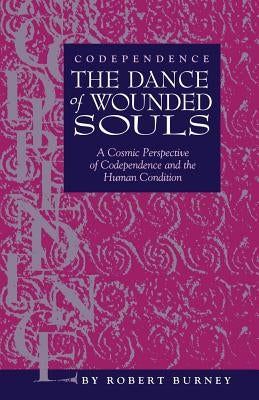 Codependence The Dance of Wounded Souls: A Cosmic Perspective of Codependence and the Human Condition by Burney, Robert