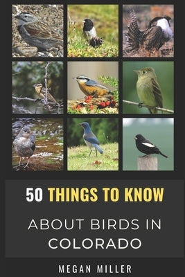 50 Things to Know About Birds in Colorado: Birding the Centennial State by Miller, Megan