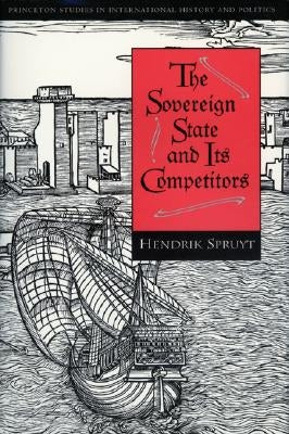 The Sovereign State and Its Competitors: An Analysis of Systems Change by Spruyt, Hendrik