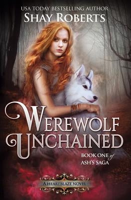 Werewolf Unchained: A Heartblaze Novel (Ash's Saga #1) by Roberts, Shay