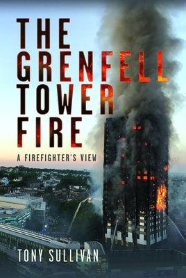 The Grenfell Tower Fire: A Firefighter's View by Sullivan, Tony