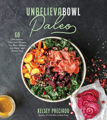 Unbelievabowl Paleo: 60 Wholesome One-Dish Recipes You Won't Believe Are Dairy- And Gluten-Free by Preciado, Kelsey