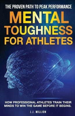 Mental Toughness for Athletes: The Proven Path To Peak Performance: How Professional Athletes Train Their Minds To Win The Game Before It Begins by Million, J. J.