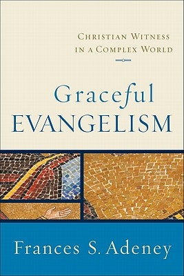 Graceful Evangelism: Christian Witness in a Complex World by Adeney, Frances S.