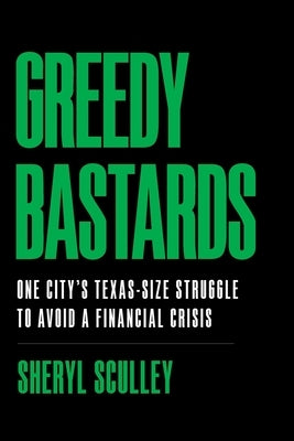 Greedy Bastards: One City's Texas-Size Struggle to Avoid a Financial Crisis by Sculley, Sheryl