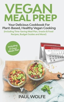 Vegan Meal Prep: Your Delicious Cookbook for Plant-Based, Healthy Vegan Cooking (Including Time-Saving Meal Plan, Snacks & Food Recipes by Wolfe, Paul