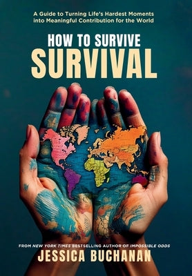 How to Survive Survival: A Guide to Turning Life's Hardest Moments into Meaningful Contribution for the World by Buchanan, Jessica