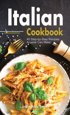 Italian Cookbook: A Book About italian Food in English with Pictures of Each Recipe. 40 Step-by-Step Recipes Anyone Can Make. by Smith, John Dias