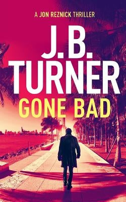 Gone Bad: A Jon Reznick Thriller by Turner, J. B.