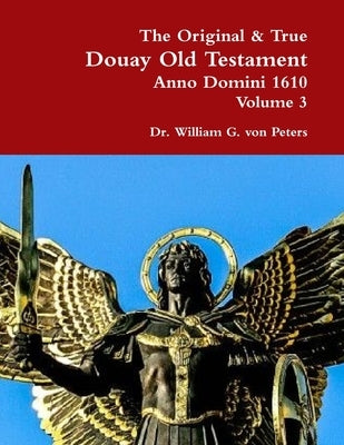 The Original & True Douay Old Testament of Anno Domini 1610 volume 3 by Von Peters, William