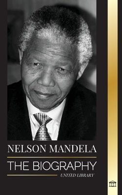 Nelson Mandela: The Biography - From Prisoner to Freedom to South-African President; A Long, Difficult Walk out of Prison by Library, United