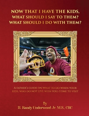 Now that I have the kids, what should I say to them? What should I do with them?: A fathers guide on what to do when your kids, who do not live with y by Underwood, H. Randy