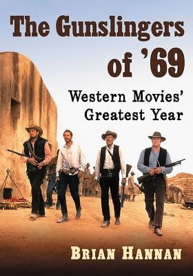 The Gunslingers of '69: Western Movies' Greatest Year by Hannan, Brian