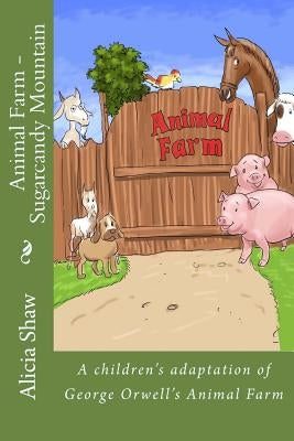 Animal Farm - Sugarcandy Mountain: A children's adaptation of George Orwell's Animal Farm by Shaw, Alicia