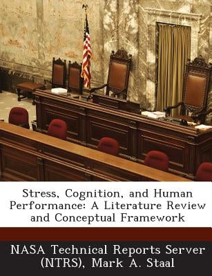 Stress, Cognition, and Human Performance: A Literature Review and Conceptual Framework by Nasa Technical Reports Server (Ntrs)