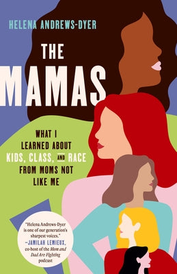 The Mamas: What I Learned About Kids, Class, and Race from Moms Not Like Me by Andrews-Dyer, Helena