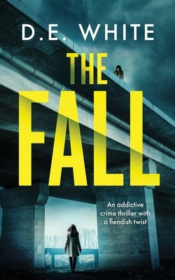 THE FALL an addictive crime thriller with a fiendish twist by White, D. E.