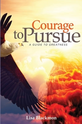 Courage to Pursue: A Guide to Greatness by Blackmon, Lisa