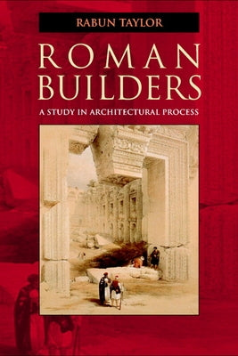 Roman Builders: A Study in Architectural Process by Taylor, Rabun