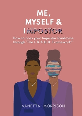 Me, Myself & Impostor: How to boss your Impostor Syndrome through 'The F.R.A.U.D. Framework(TM)' by Morrison, Vanetta