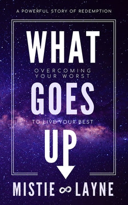 What Goes Up: Overcoming Your Worst to Live Your Best by Layne, Mistie