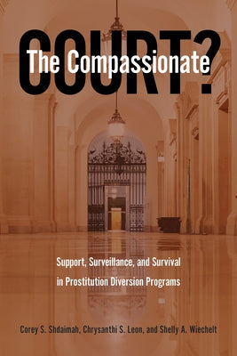 The Compassionate Court?: Support, Surveillance, and Survival in Prostitution Diversion Programs by Shdaimah, Corey S.