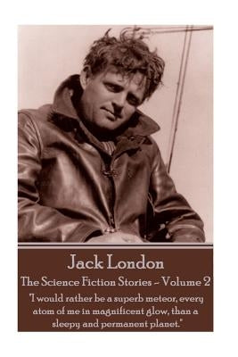 Jack London - The Science Fiction Stories - Volume 2: "I would rather be a superb meteor, every atom of me in magnificent glow, than a sleepy and perm by London, Jack