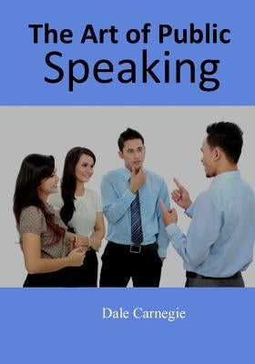 The Art of Public Speaking by Carnegie, Dale