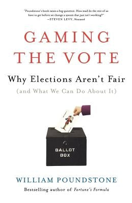 Gaming the Vote: Why Elections Aren't Fair (and What We Can Do about It) by Poundstone, William