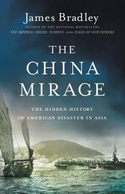 The China Mirage: The Hidden History of American Disaster in Asia by Bradley, James