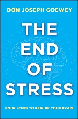 The End of Stress: Four Steps to Rewire Your Brain by Goewey, Don Joseph